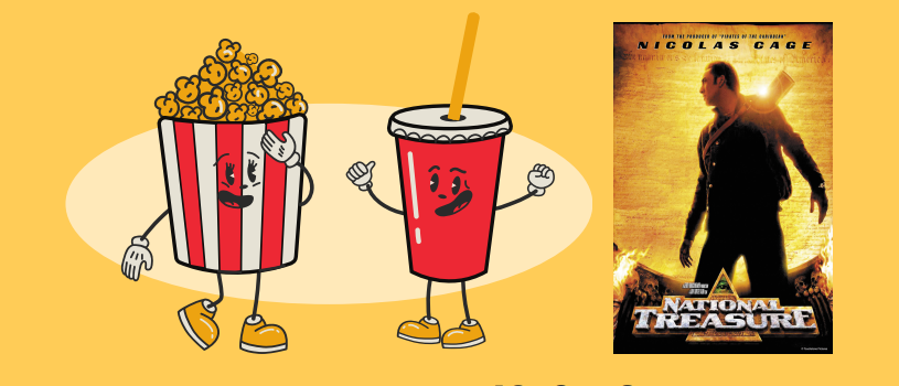 Yellow rectangle box with a graphic of a carton of popcorn and a soda with cartoon faces and arms and legs and a photo of a poster for the movie National Treasure
